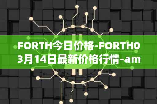 FORTH今日价格-FORTH03月14日最新价格行情-ampleforth-governance-token最新走势消息