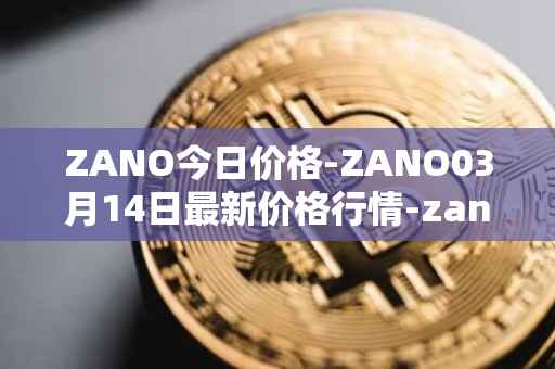 ZANO今日价格-ZANO03月14日最新价格行情-zano最新走势消息