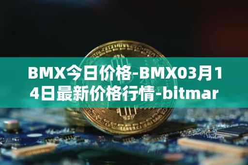 BMX今日价格-BMX03月14日最新价格行情-bitmart-token最新走势消息
