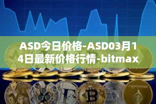 ASD今日价格-ASD03月14日最新价格行情-bitmax-token最新走势消息