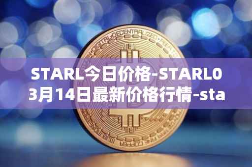 STARL今日价格-STARL03月14日最新价格行情-starl最新走势消息