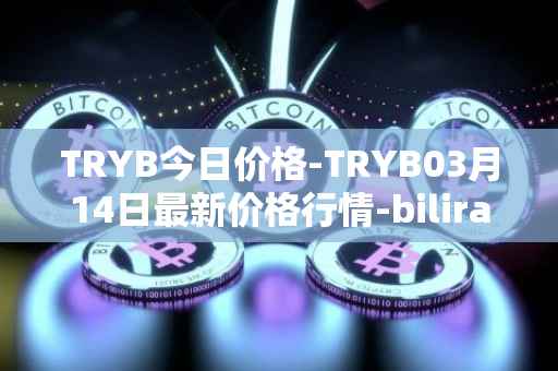 TRYB今日价格-TRYB03月14日最新价格行情-bilira最新走势消息