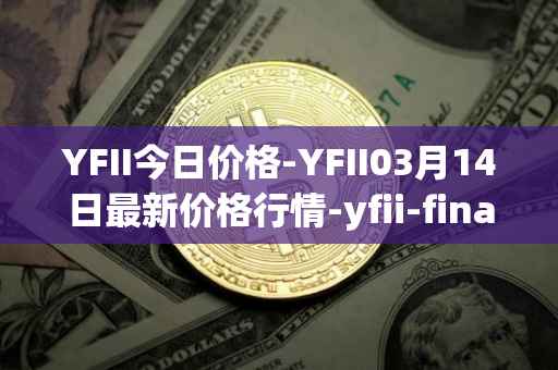 YFII今日价格-YFII03月14日最新价格行情-yfii-finance最新走势消息