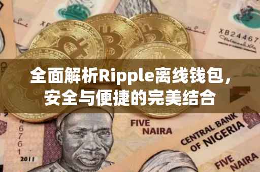 全面解析Ripple离线钱包，安全与便捷的完美结合