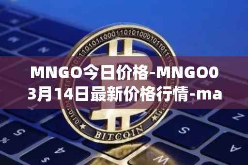 MNGO今日价格-MNGO03月14日最新价格行情-mango-markets最新走势消息