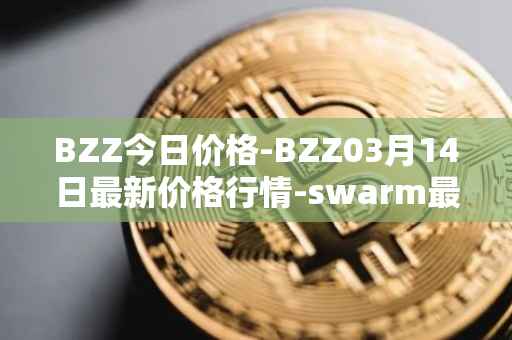 BZZ今日价格-BZZ03月14日最新价格行情-swarm最新走势消息