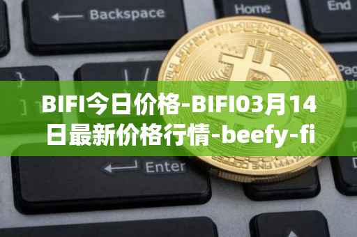 BIFI今日价格-BIFI03月14日最新价格行情-beefy-finance最新走势消息