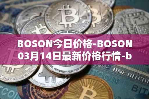 BOSON今日价格-BOSON03月14日最新价格行情-boson-token最新走势消息