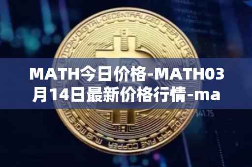 MATH今日价格-MATH03月14日最新价格行情-mathwallet最新走势消息