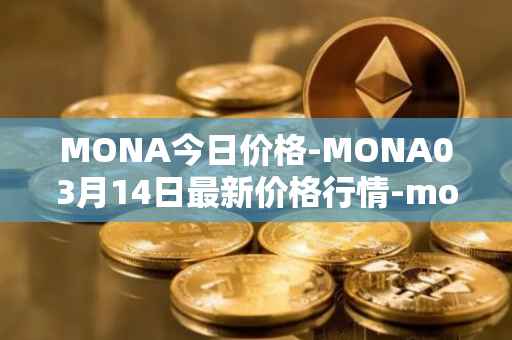 MONA今日价格-MONA03月14日最新价格行情-monacoin最新走势消息