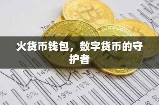 火货币钱包，数字货币的守护者