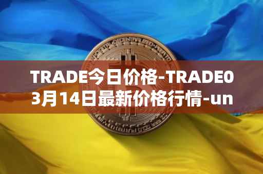 TRADE今日价格-TRADE03月14日最新价格行情-unitrade最新走势消息