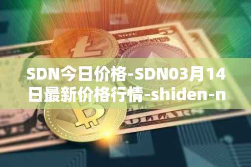 SDN今日价格-SDN03月14日最新价格行情-shiden-network最新走势消息