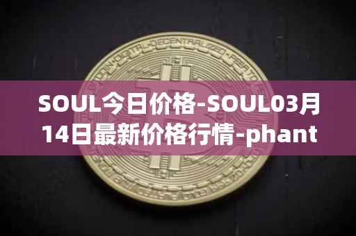 SOUL今日价格-SOUL03月14日最新价格行情-phantasma最新走势消息