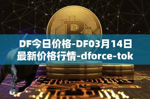 DF今日价格-DF03月14日最新价格行情-dforce-token最新走势消息