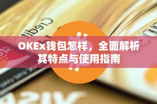 OKEx钱包怎样，全面解析其特点与使用指南