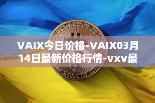 VAIX今日价格-VAIX03月14日最新价格行情-vxv最新走势消息