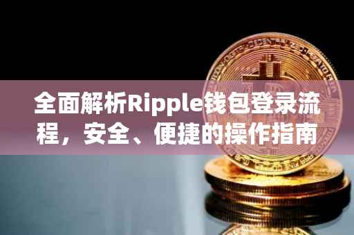 全面解析Ripple钱包登录流程，安全、便捷的操作指南