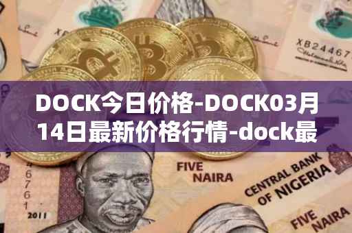 DOCK今日价格-DOCK03月14日最新价格行情-dock最新走势消息