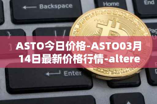 ASTO今日价格-ASTO03月14日最新价格行情-alteredstatemachine最新走势消息