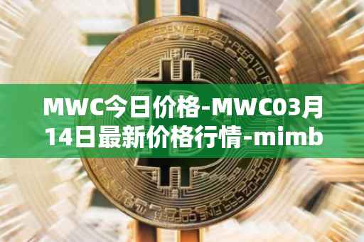 MWC今日价格-MWC03月14日最新价格行情-mimblewimble最新走势消息