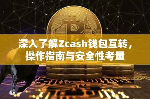 深入了解Zcash钱包互转，操作指南与安全性考量
