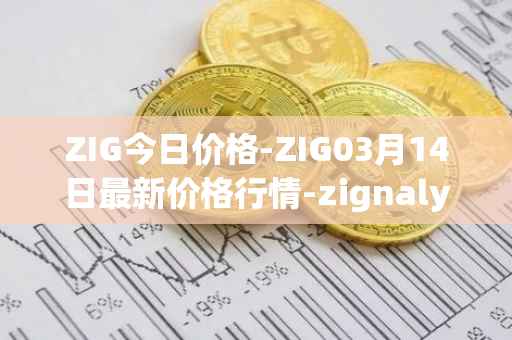 ZIG今日价格-ZIG03月14日最新价格行情-zignaly最新走势消息