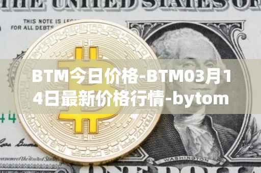 BTM今日价格-BTM03月14日最新价格行情-bytom最新走势消息