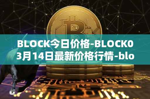 BLOCK今日价格-BLOCK03月14日最新价格行情-block最新走势消息