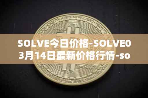 SOLVE今日价格-SOLVE03月14日最新价格行情-solve最新走势消息