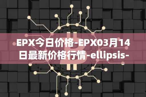 EPX今日价格-EPX03月14日最新价格行情-ellipsis-x最新走势消息
