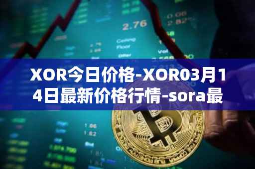 XOR今日价格-XOR03月14日最新价格行情-sora最新走势消息