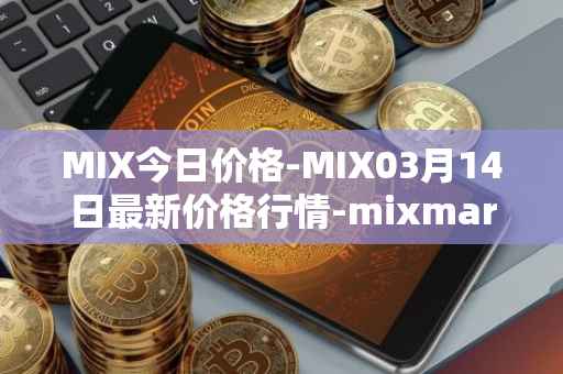 MIX今日价格-MIX03月14日最新价格行情-mixmarvel最新走势消息