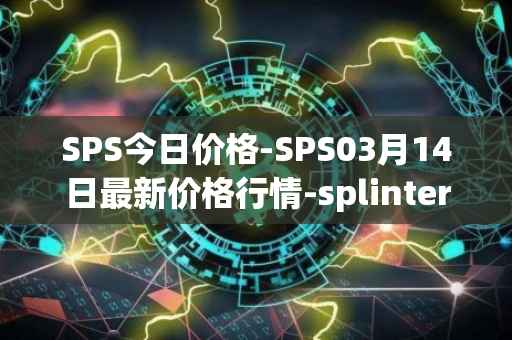 SPS今日价格-SPS03月14日最新价格行情-splintershards最新走势消息