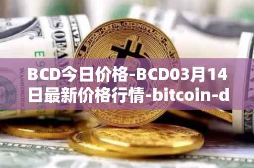 BCD今日价格-BCD03月14日最新价格行情-bitcoin-diamond最新走势消息