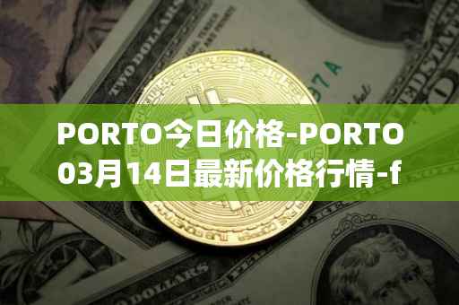 PORTO今日价格-PORTO03月14日最新价格行情-fc-porto最新走势消息