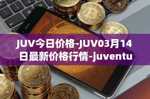 JUV今日价格-JUV03月14日最新价格行情-juventus-fan-token最新走势消息