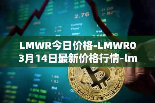 LMWR今日价格-LMWR03月14日最新价格行情-lmwr最新走势消息