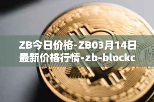 ZB今日价格-ZB03月14日最新价格行情-zb-blockchain最新走势消息