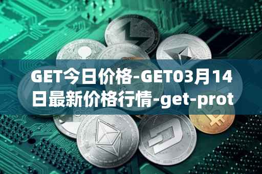 GET今日价格-GET03月14日最新价格行情-get-protocol最新走势消息