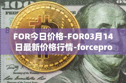 FOR今日价格-FOR03月14日最新价格行情-forceprotocol最新走势消息