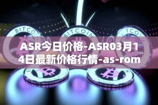 ASR今日价格-ASR03月14日最新价格行情-as-roma最新走势消息