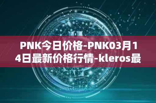 PNK今日价格-PNK03月14日最新价格行情-kleros最新走势消息