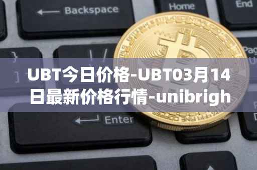 UBT今日价格-UBT03月14日最新价格行情-unibright最新走势消息