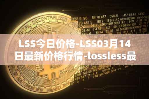 LSS今日价格-LSS03月14日最新价格行情-lossless最新走势消息