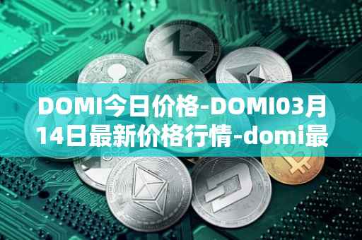 DOMI今日价格-DOMI03月14日最新价格行情-domi最新走势消息