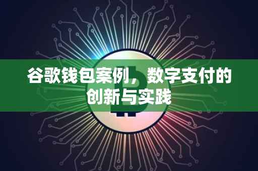 谷歌钱包案例，数字支付的创新与实践