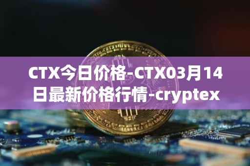 CTX今日价格-CTX03月14日最新价格行情-cryptex-finance最新走势消息