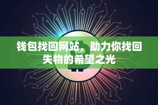 钱包找回网站，助力你找回失物的希望之光