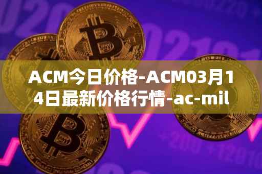 ACM今日价格-ACM03月14日最新价格行情-ac-milan-fan-token最新走势消息